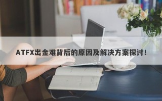 ATFX出金难背后的原因及解决方案探讨！