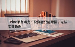 Trive平台曝光：投资者只能亏损，无法实现盈利