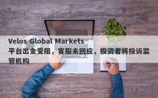 Velos Global Markets平台出金受阻，客服未回应，投资者将投诉监管机构