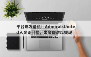 平台爆发危机！AdmiralsUnited入金无门槛，出金却难以提现