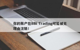 你的账户在BBI Trading可能被无理由注销！