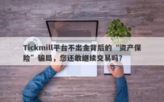 Tickmill平台不出金背后的“资产保险”骗局，您还敢继续交易吗？