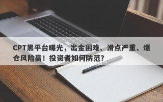 CPT黑平台曝光，出金困难、滑点严重、爆仓风险高！投资者如何防范？