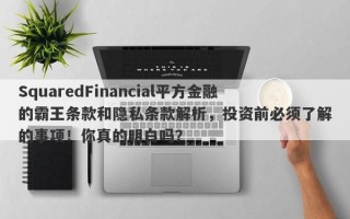 SquaredFinancial平方金融的霸王条款和隐私条款解析，投资前必须了解的事项！你真的明白吗？