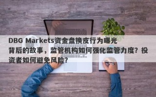 DBG Markets资金盘换皮行为曝光背后的故事，监管机构如何强化监管力度？投资者如何避免风险？