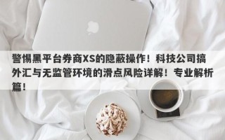 警惕黑平台券商XS的隐蔽操作！科技公司搞外汇与无监管环境的滑点风险详解！专业解析篇！