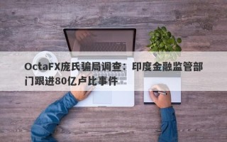 OctaFX庞氏骗局调查：印度金融监管部门跟进80亿卢比事件