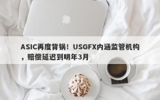 ASIC再度背锅！USGFX内涵监管机构，赔偿延迟到明年3月