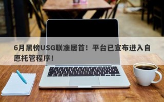 6月黑榜USG联准居首！平台已宣布进入自愿托管程序！