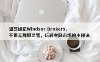 温莎经纪Windsor Brokers，不惧无牌照监管，玩转金融市场的小秘诀。