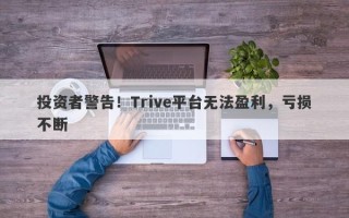 投资者警告！Trive平台无法盈利，亏损不断