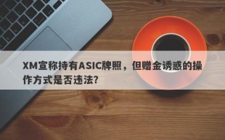 XM宣称持有ASIC牌照，但赠金诱惑的操作方式是否违法？