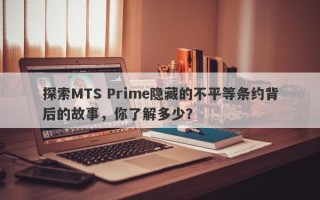 探索MTS Prime隐藏的不平等条约背后的故事，你了解多少？