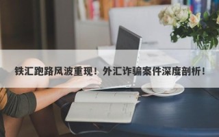 铁汇跑路风波重现！外汇诈骗案件深度剖析！