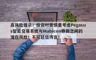 高风险提示！投资时需慎重考虑Pegasus智能交易系统与Mabicon券商之间的潜在风险！不可轻信传言！