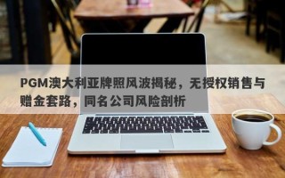 PGM澳大利亚牌照风波揭秘，无授权销售与赠金套路，同名公司风险剖析