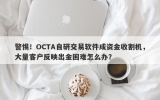 警惕！OCTA自研交易软件成资金收割机，大量客户反映出金困难怎么办？