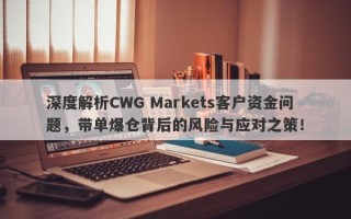 深度解析CWG Markets客户资金问题，带单爆仓背后的风险与应对之策！