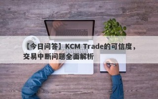 【今日问答】KCM Trade的可信度，交易中断问题全面解析