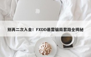 别再二次入金！FXDD暴雷骗局套路全揭秘