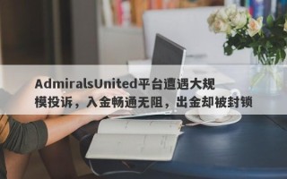 AdmiralsUnited平台遭遇大规模投诉，入金畅通无阻，出金却被封锁