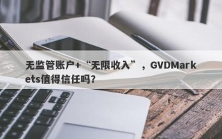 无监管账户+“无限收入”，GVDMarkets值得信任吗？