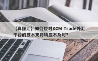 【真懂汇】如何应对KCM Trade外汇平台的技术支持响应不及时？
