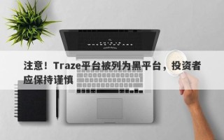 注意！Traze平台被列为黑平台，投资者应保持谨慎