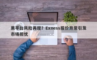 黑平台风险再现？Exness报价异常引发市场担忧