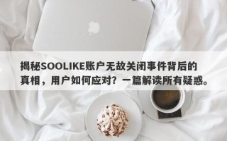 揭秘SOOLIKE账户无故关闭事件背后的真相，用户如何应对？一篇解读所有疑惑。