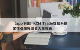 【app下载】KCM Trade交易不稳定性引发投资者大量投诉
