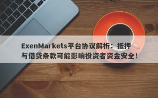 ExenMarkets平台协议解析：抵押与借贷条款可能影响投资者资金安全！