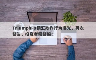 TriumphFX德汇欺诈行为曝光，再次警告，投资者需警惕！