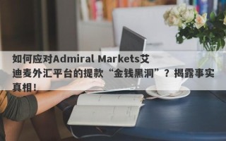 如何应对Admiral Markets艾迪麦外汇平台的提款“金钱黑洞”？揭露事实真相！