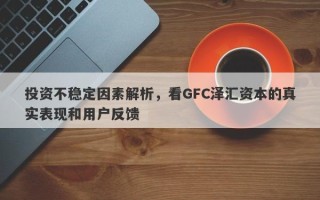 投资不稳定因素解析，看GFC泽汇资本的真实表现和用户反馈