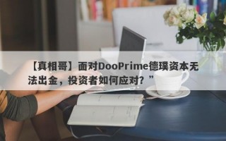 【真相哥】面对DooPrime德璞资本无法出金，投资者如何应对？”