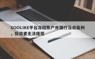 SOOLIKE平台冻结账户并强行没收盈利，投资者无法提现