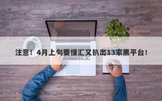 注意！4月上旬要懂汇又扒出13家黑平台！