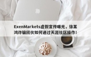 ExenMarkets虚假宣传曝光，徐某鸿诈骗团伙如何通过天涯社区操作！