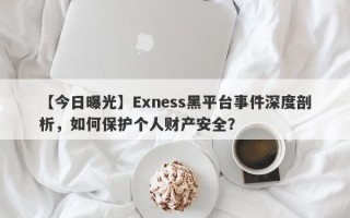 【今日曝光】Exness黑平台事件深度剖析，如何保护个人财产安全？