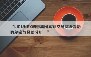 “LIRUNEX利惠集团高额交易奖金背后的秘密与风险分析！”