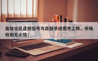 嘉瑞社区虚假信号与高额手续费齐上阵，市场收割无止境！