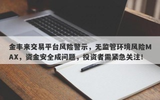 金丰来交易平台风险警示，无监管环境风险MAX，资金安全成问题，投资者需紧急关注！