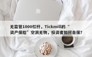 无监管1000杠杆，Tickmill的“资产保险”空洞无物，投资者如何自保？