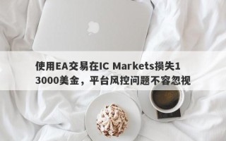 使用EA交易在IC Markets损失13000美金，平台风控问题不容忽视