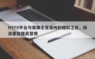 HTFX平台与莱佛士交易所的相似之处，投资者应提高警惕