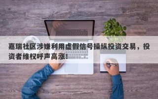 嘉瑞社区涉嫌利用虚假信号操纵投资交易，投资者维权呼声高涨！