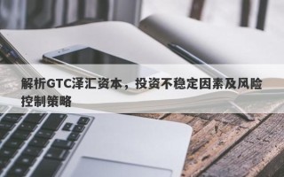 解析GTC泽汇资本，投资不稳定因素及风险控制策略