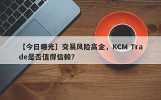 【今日曝光】交易风险高企，KCM Trade是否值得信赖？