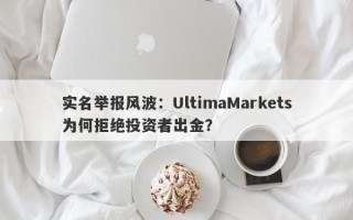 实名举报风波：UltimaMarkets为何拒绝投资者出金？